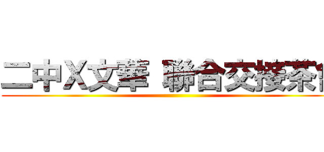二中Ｘ文華 聯合交接茶會 ()