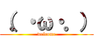 （。・ω・。） (welcome)