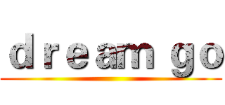 ｄｒｅａｍ ｇｏ ()