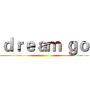 ｄｒｅａｍ ｇｏ ()