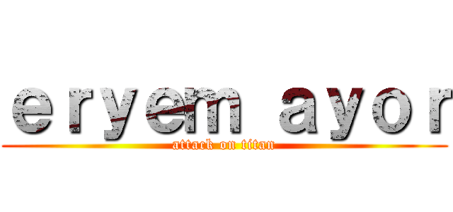 ｅｒｙｅｍ ａｙｏｒ (attack on titan)