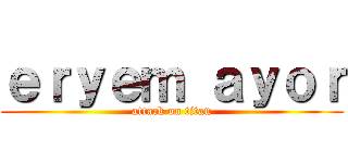 ｅｒｙｅｍ ａｙｏｒ (attack on titan)
