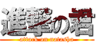 進撃の君 (attack on natasha)