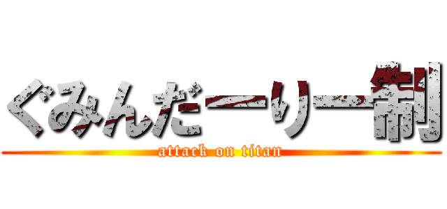 ぐみんだーりー制 (attack on titan)