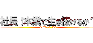 社長！本業で生き抜けるか？ (attack on titan)
