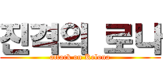 진격의 로나 (attack on Kelona)