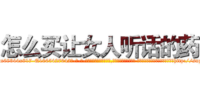 怎么买让女人听话的药 (怎么买让女人听话的药【电-话151x68344x817-Q1065427042元-吉-药-业】我们做的是长期生意,靠的是老客户长期支持 怎么买让女人听话的药在发表了一篇http://sngk.net/0FWjen

参考消息网我们做的是长期生意,靠的是老客户长期支持也许我们早该意识到，就连鲍勃·霍斯金斯（金球奖戏剧类电影男主角 
)