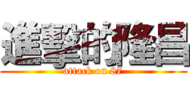 進擊的隆昌 (attack on 87)