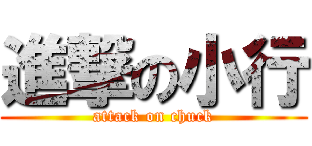 進撃の小行 (attack on chuck)