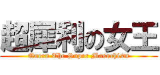 超犀利の女王 (Queen The Super Masochism)