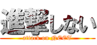 進撃しない (attack on NEET)