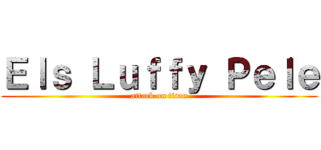 Ｅｌｓ Ｌｕｆｆｙ Ｐｅｌｅ (attack on titan)