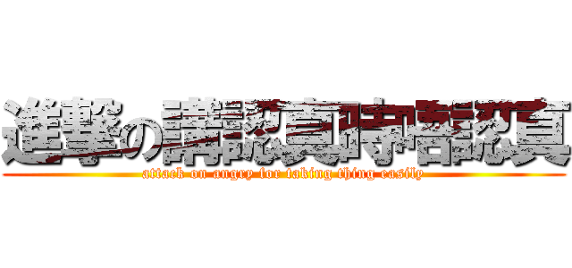 進撃の講認真時唔認真 (attack on angry for taking thing easily)