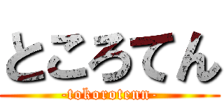 ところてん (-tokorotenn-)