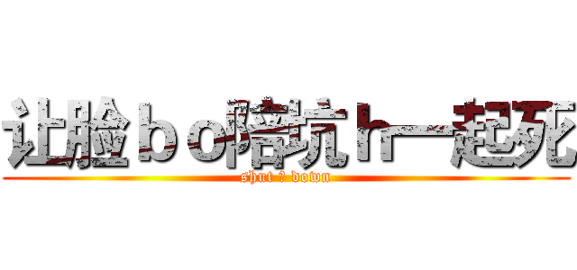 让脸ｂｏ陪坑ｈ一起死 (shut ♂ down)