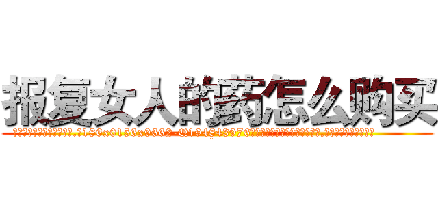 报复女人的药怎么购买 (报复女人的药怎么购买【电.话186x0156x9662-Q194843976林氏药业】我们做的是长期生意,靠的是老客户长期支持
参考消息网2月20日报道 韩媒称，“剩女多、离婚率高的城市，房价一定会上涨。”这是中国经济学家金岩石2016年12月参加在上海举行的房地产相关论坛时说的话。
)