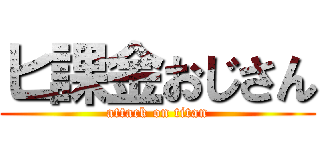 ヒ課金おじさん (attack on titan)