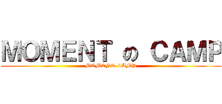 ＭＯＭＥＮＴ の ＣＡＭＰ (MOMENT CAMP)