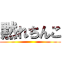 黙れちんこ ()