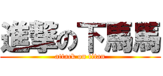 進撃の下馬馬 (attack on titan)