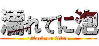 濡れてに泡 (attack on titan)