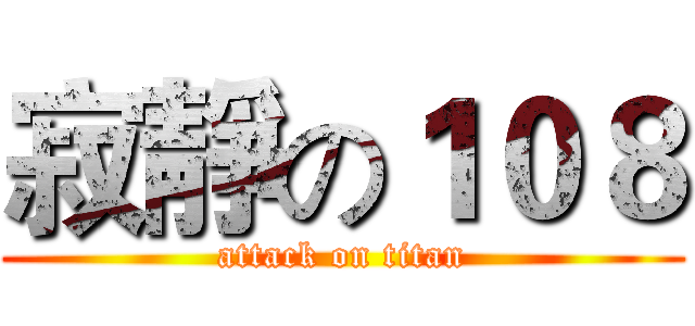 寂靜の１０８ (attack on titan)