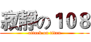 寂靜の１０８ (attack on titan)