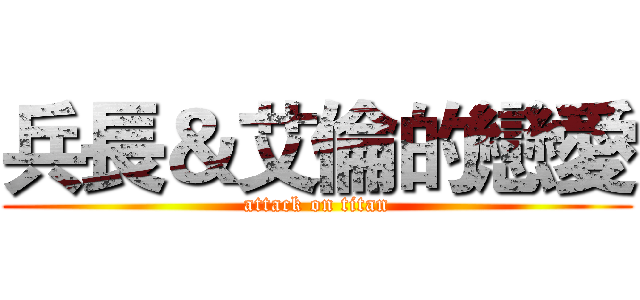 兵長＆艾倫的戀愛 (attack on titan)
