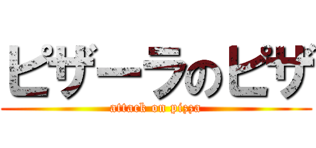 ピザーラのピザ (attack on pizza)