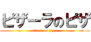 ピザーラのピザ (attack on pizza)