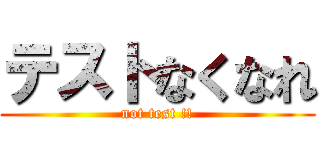 テストなくなれ (not test !!)