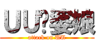 ＵＵ傻婆娘 (attack on UU)