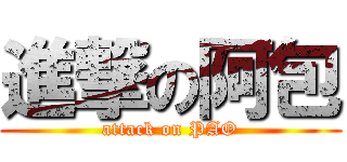 進撃の阿包 (attack on PAO)