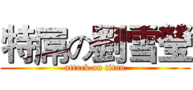 特屌の劉雪瑩 (attack on titan)