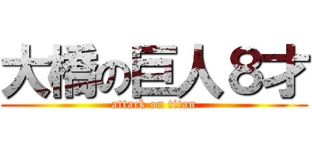大橋の巨人８才 (attack on titan)
