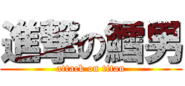 進撃の鱈男 (attack on titan)
