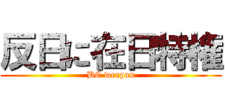 反日に在日特権 (BC weapon)