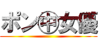 ポン㊥女優 ()
