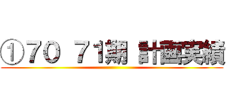 ①７０ ７１期 計画実績 ()