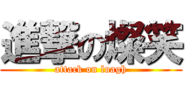 進撃の燦笑 (attack on luagh)