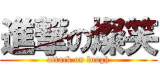 進撃の燦笑 (attack on luagh)