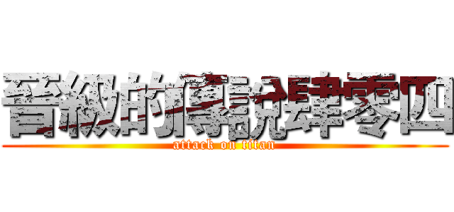 晉級的傳說肆零四 (attack on titan)