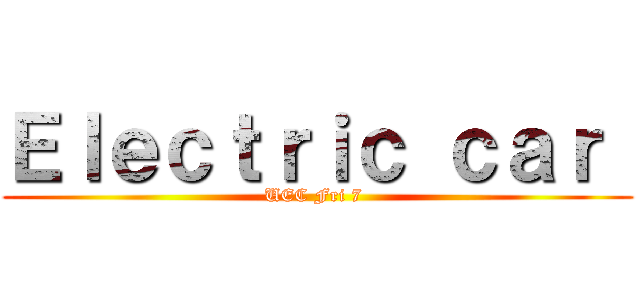 Ｅｌｅｃｔｒｉｃ ｃａｒ  (UEC Fri 7 )