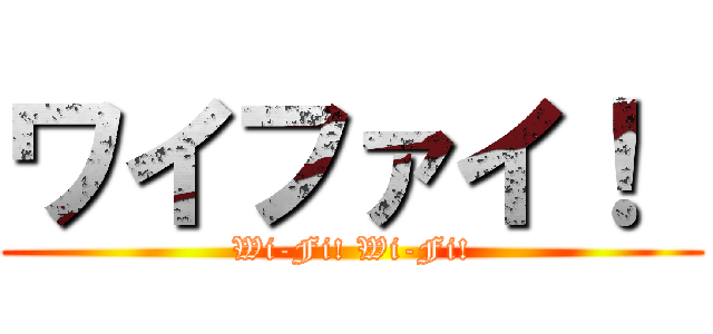 ワイファイ！  (Wi-Fi! Wi-Fi!)