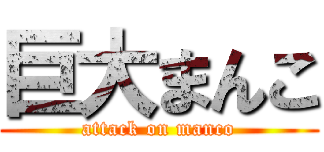 巨大まんこ (attack on manco)