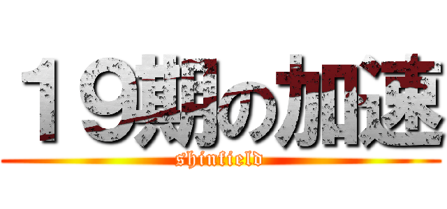 １９期の加速 (shinfield)