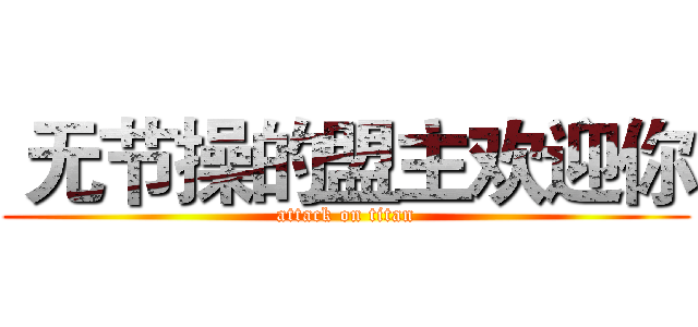  无节操的盟主欢迎你 (attack on titan)