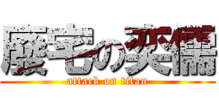 廢宅の奕儒 (attack on titan)