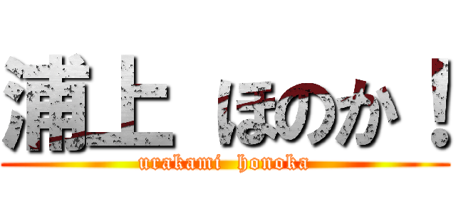 浦上 ほのか！ (urakami  honoka)