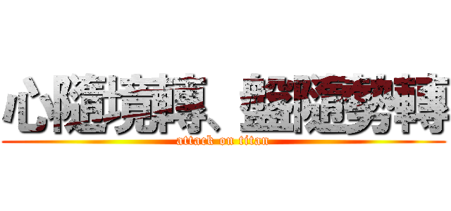 心隨境轉、盤隨勢轉 (attack on titan)
